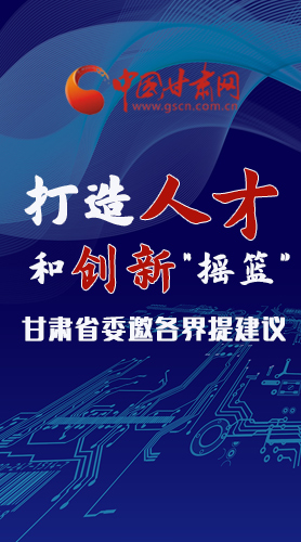 【甘快看·圖解】打造人才和創新“搖籃”甘肅省委邀各界提建議