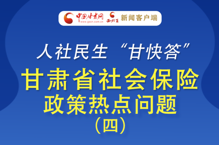 人社民生“甘快答” 甘肅省社會保險政策熱點問題（四）