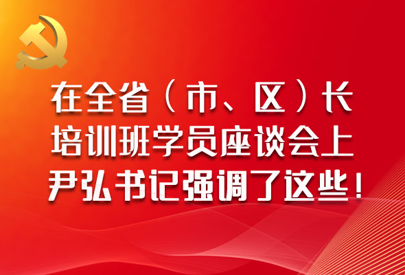 圖解|在全?。ㄊ?、區(qū)）長培訓班學員座談會上，尹弘書記強調(diào)了這些！