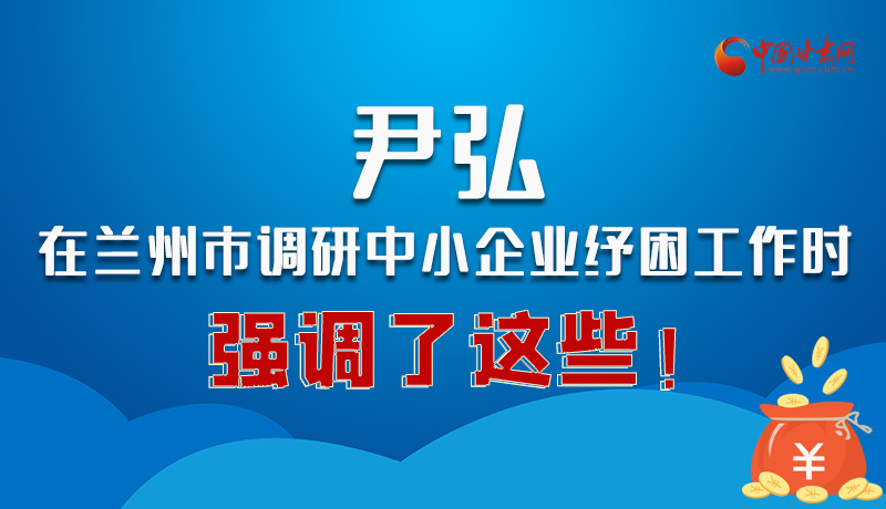 圖解|尹弘在蘭州市調研中小企業紓困工作時強調了這些！