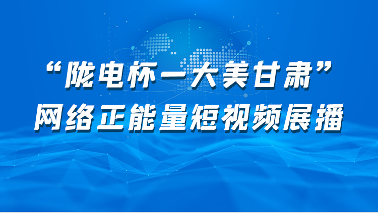 【專題】“隴電杯-大美甘肅”網(wǎng)絡(luò)正能量短視頻展播