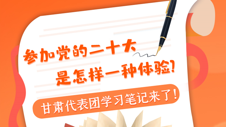 長圖|參加黨的二十大是怎樣一種體驗？甘肅代表團學習筆記來了！