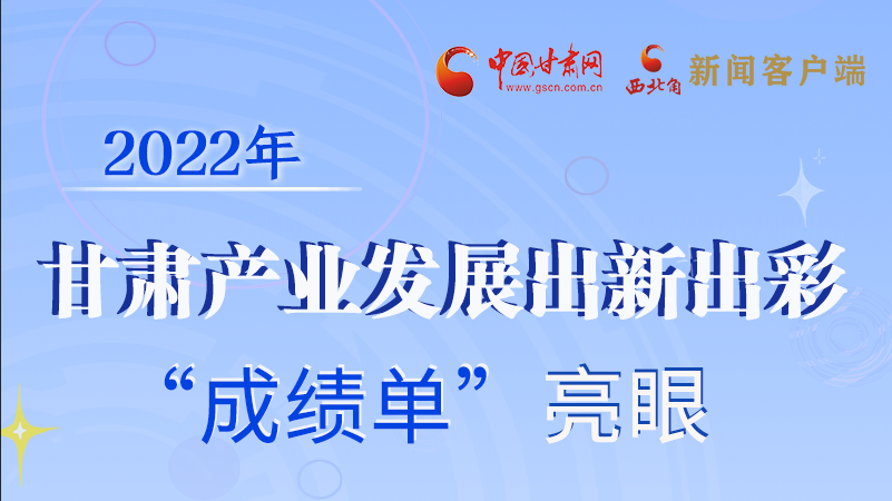 圖解丨2022年甘肅產業(yè)發(fā)展出新出彩 “成績單”亮眼