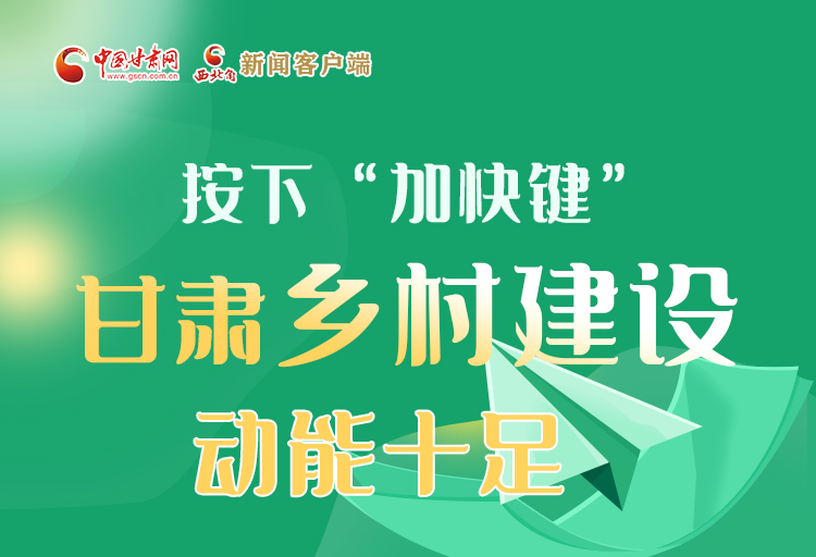 圖解丨按下“加快鍵” 甘肅鄉(xiāng)村建設動能十足