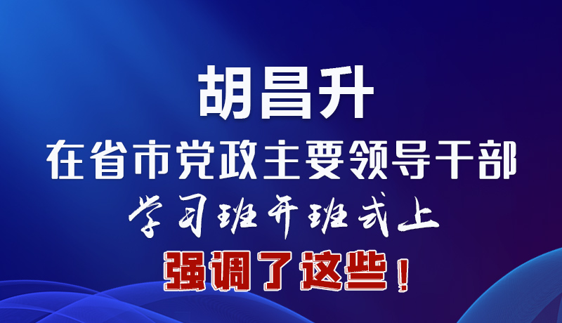 圖解|胡昌升在省市黨政主要領導干部學習班開班式上強調了這些！