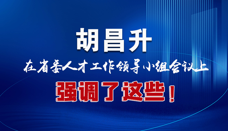 圖解|胡昌升在省委人才工作領(lǐng)導(dǎo)小組會議上強(qiáng)調(diào)了這些！