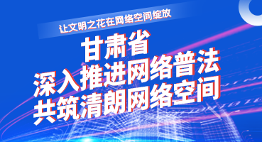 【專題】讓文明之花在網(wǎng)絡(luò)空間綻放——甘肅省深入推進網(wǎng)絡(luò)普法 共筑清朗網(wǎng)絡(luò)空間