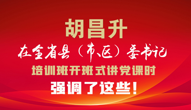 圖解|胡昌升在全省縣（市、區(qū)）委書記培訓班開班式講黨課時強調(diào)了這些！