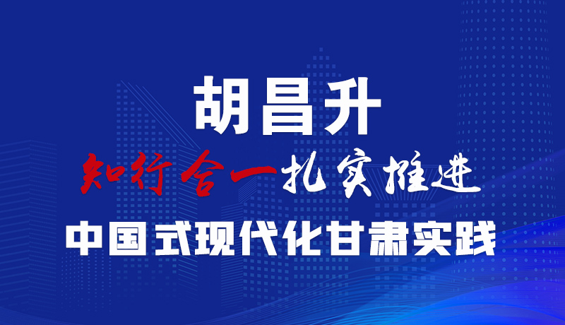  圖解|胡昌升：知行合一扎實(shí)推進(jìn)中國式現(xiàn)代化甘肅實(shí)踐