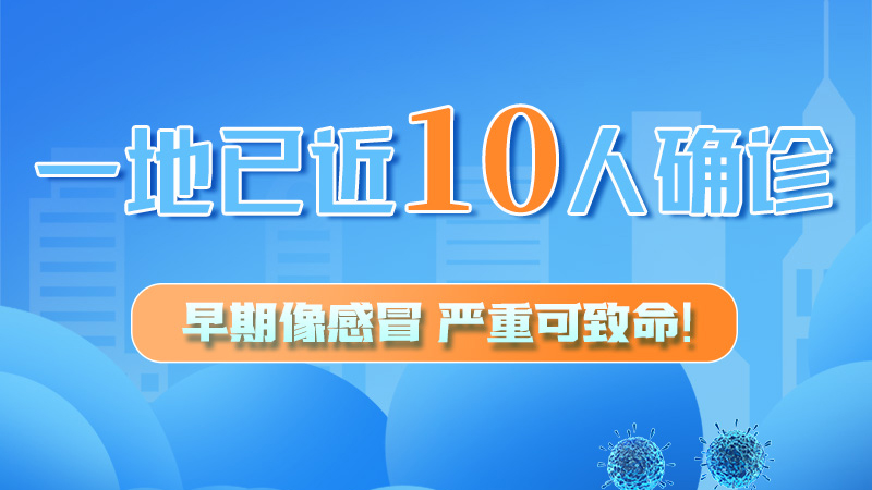 圖解 | 一地已近10人確診！早期像感冒，嚴(yán)重可致命！