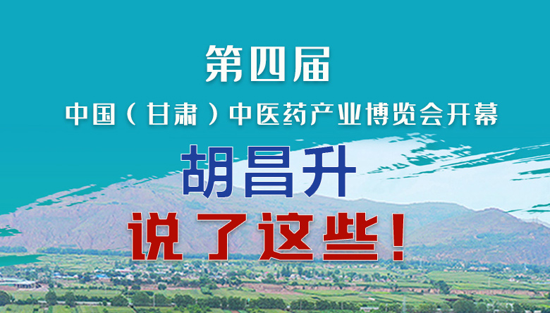 圖解|第四屆中國（甘肅）中醫藥產業博覽會開幕 胡昌升說了這些！