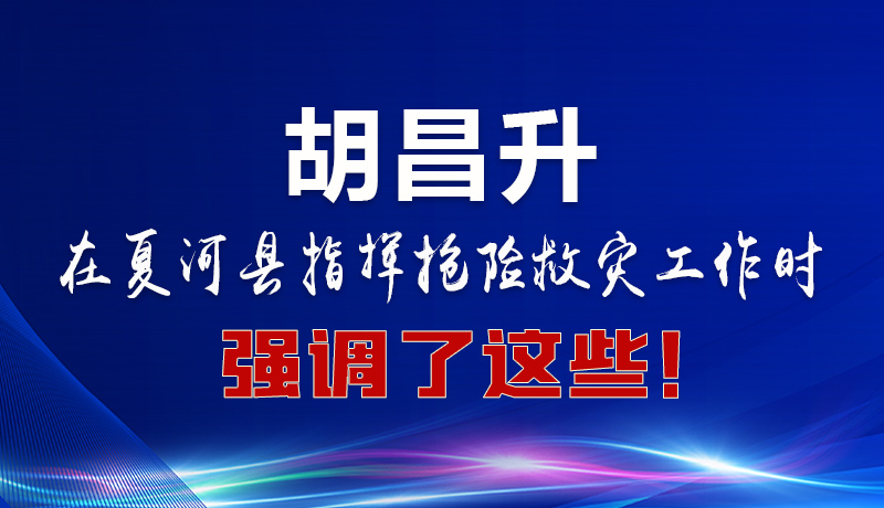 圖解|胡昌升在夏河縣指揮搶險救災工作時強調(diào)了這些！