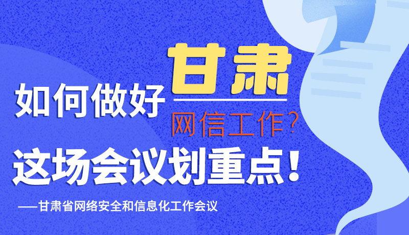 圖解|如何做好甘肅網(wǎng)信工作？這場會(huì)議劃重點(diǎn)！