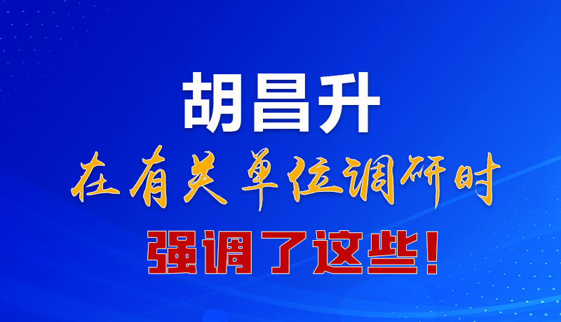 圖解|胡昌升在有關(guān)單位調(diào)研時強(qiáng)調(diào)了這些！