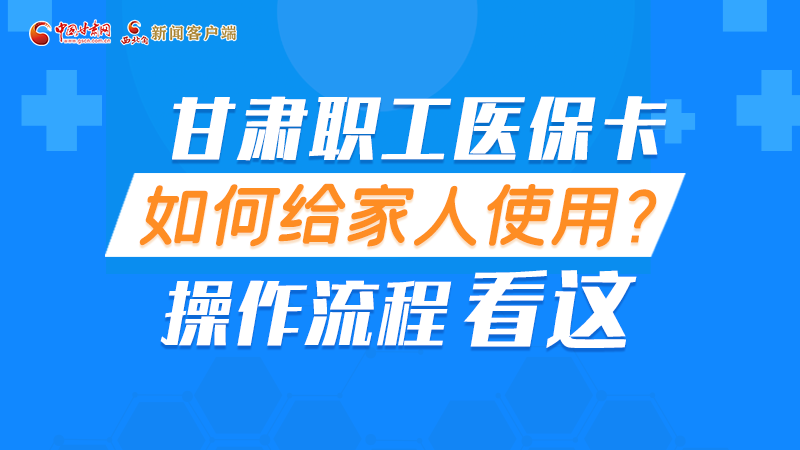 圖解丨甘肅職工醫保卡如何給家人使用, 操作流程看這