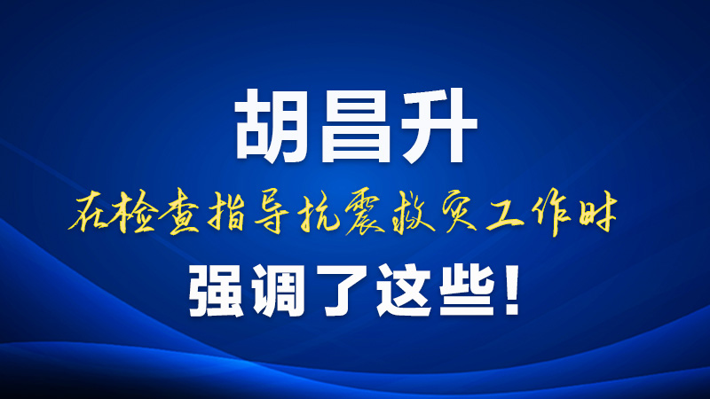 圖解|胡昌升在檢查指導抗震救災工作時強調了這些！