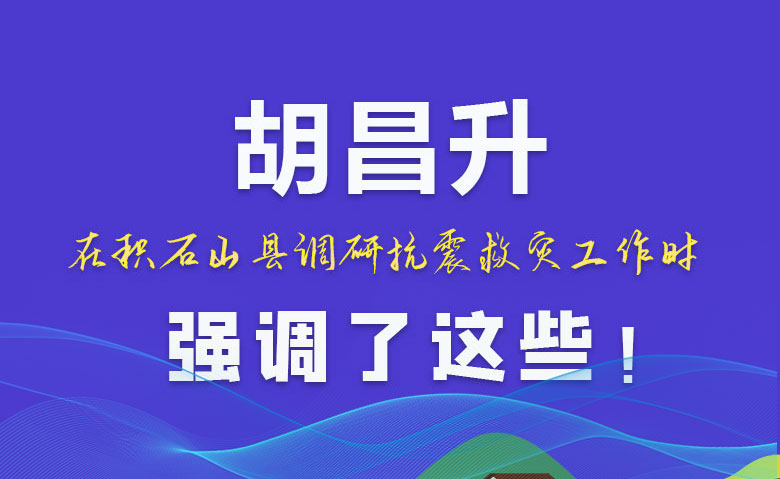 圖解|胡昌升在積石山縣調研抗震救災工作時強調了這些！