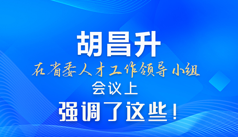 【甘快看】圖解|胡昌升在省委人才工作領導小組會議上強調了這些！