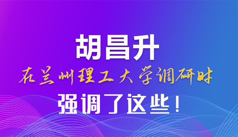 【甘快看】圖解|胡昌升在蘭州理工大學(xué)調(diào)研時強調(diào)了這些！