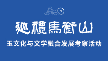 【專題】巡禮馬銜山玉文化與文學融合發展考察活動