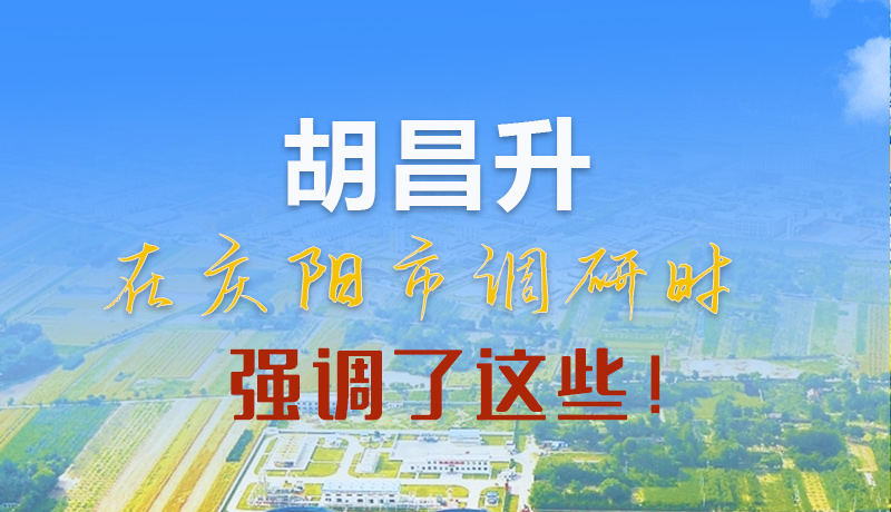 【甘快看】圖解|胡昌升在慶陽(yáng)市調(diào)研時(shí)強(qiáng)調(diào)了這些！