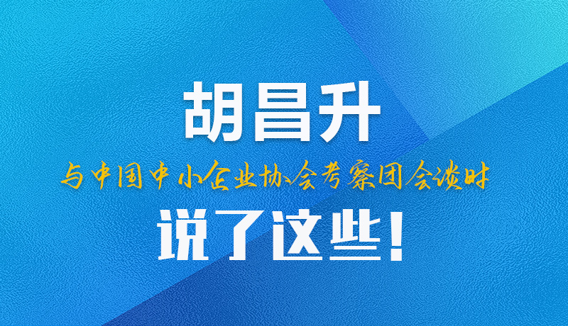 【甘快看】圖解|胡昌升與中國中小企業協會考察團會談時說了這些！