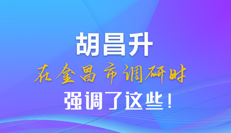 【甘快看】圖解|胡昌升在金昌市調研時強調了這些！