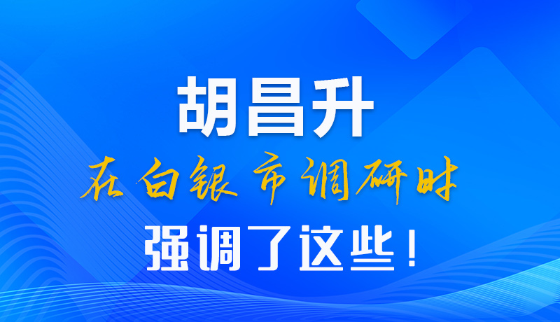 【甘快看】圖解|胡昌升在白銀市調(diào)研時強調(diào)了這些！