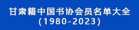 甘肅籍中國書協會員名單大全