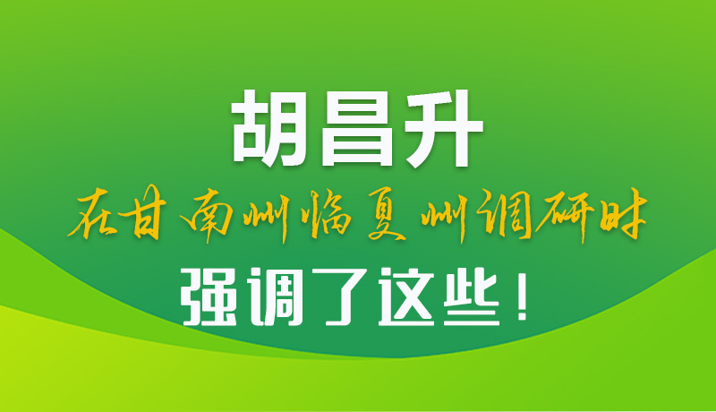 圖解|胡昌升在甘南州臨夏州調(diào)研時(shí)強(qiáng)調(diào)了這些！