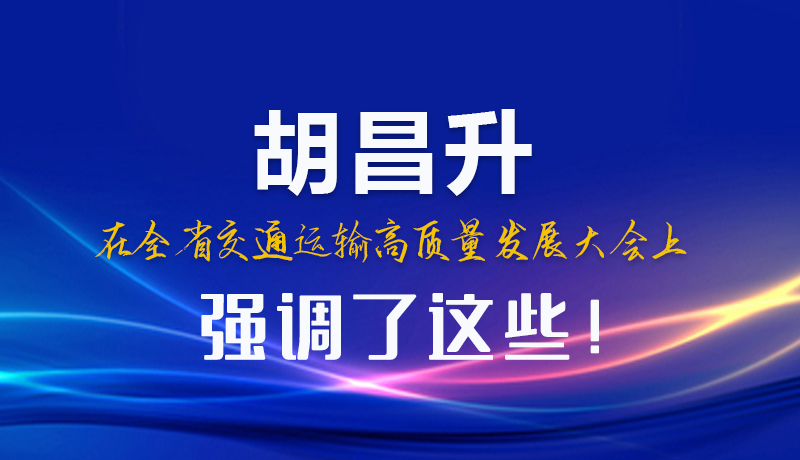 圖解|胡昌升在全省交通運輸高質量發(fā)展大會上強調了這些！