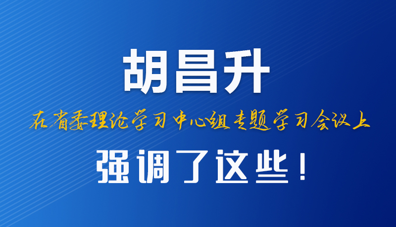 圖解|胡昌升在省委理論學習中心組專題學習會議上強調了這些！