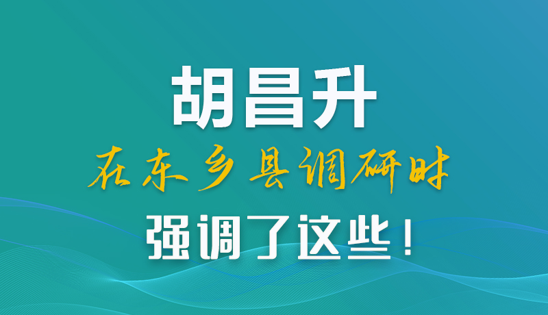 圖解|胡昌升在東鄉(xiāng)縣調(diào)研時(shí)強(qiáng)調(diào)了這些！