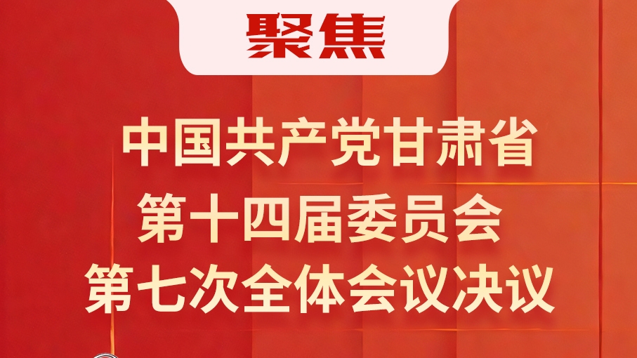 圖解|中國(guó)共產(chǎn)黨甘肅省第十四屆委員會(huì)第七次全體會(huì)議決議