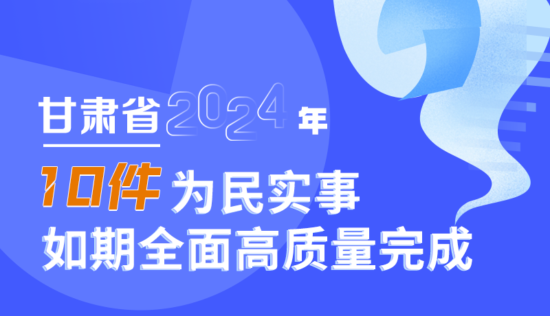 圖解|甘肅省2024年十件為民實(shí)事如期全面高質(zhì)量完成