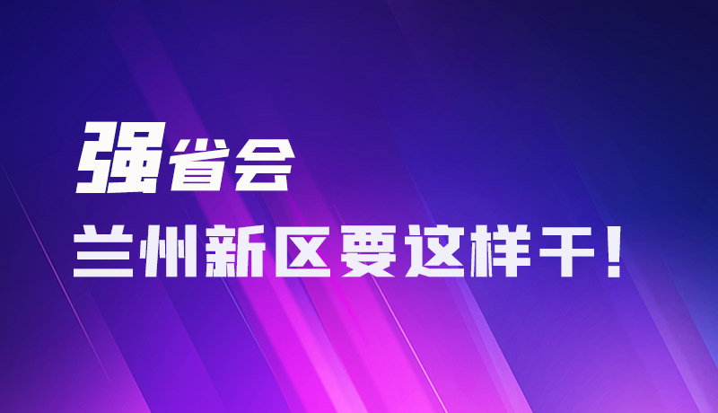 圖解|強省會 蘭州新區(qū)要這樣干！