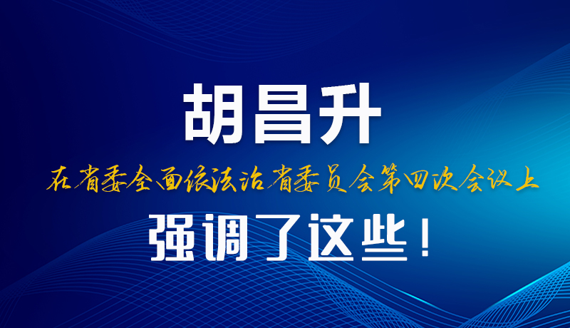 圖解|胡昌升在省委全面依法治省委員會第四次會議上強調了這些！